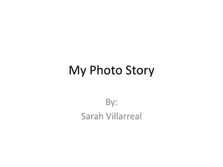 My Photo Story

        By:
  Sarah Villarreal
 