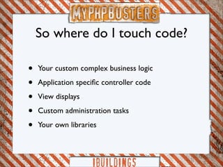So where do I touch code?

•   Your custom complex business logic

•   Application speciﬁc controller code

•   View displays

•   Custom administration tasks

•   Your own libraries
 