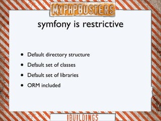 symfony is restrictive


•   Default directory structure

•   Default set of classes

•   Default set of libraries

•   ORM included
 