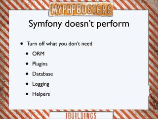 Symfony doesn’t perform

•   Turn off what you don’t need

    •   ORM

    •   Plugins

    •   Database

    •   Logging

    •   Helpers
 