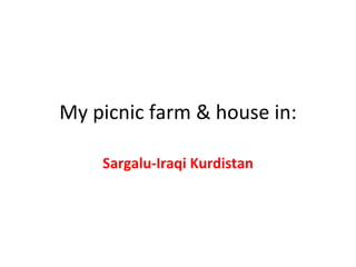My picnic farm & house in: Sargalu-Iraqi Kurdistan 