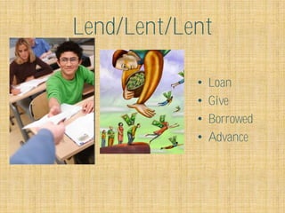 Lend/Lent/Lent

            •   Loan
            •   Give
            •   Borrowed
            •   Advance
 