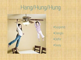 Hang/Hung/Hung


           •Suspend
           •Dangle
           •Defer
           •Sway
 