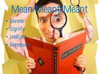 Mean/Meant/Meant
•   Denote
•   Signify
•   Indicate
•   Represent
 