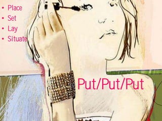 •   Place
•   Set
•   Lay
•   Situate




              Put/Put/Put
 