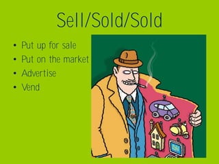Sell/Sold/Sold
•   Put up for sale
•   Put on the market
•   Advertise
•   Vend
 