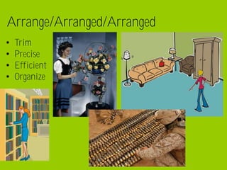 Arrange/Arranged/Arranged
•   Trim
•   Precise
•   Efficient
•   Organize
 