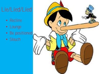 Lie/Lied/Lied
  •   Recline
  •   Lounge
  •   Be positioned
  •   Slouch
 