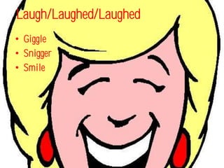 Laugh/Laughed/Laughed
• Giggle
• Snigger
• Smile
 