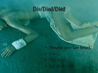 Die/Died/Died




    •
    • Expire
    • Pass away
    • Depart this life
 