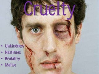 Cruelty
•   Unkindness
•   Nastiness
•   Brutality
•   Malice
 