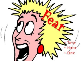 • Terror
• Horror
• Panic
 
