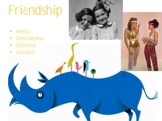 Friendship
•   Amity
•   Comradeship
•   Closeness
•   Alliance
 