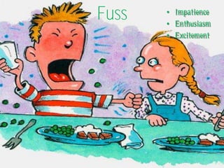 Fuss   • Impatience
       • Enthusiasm
       • Excitement
 