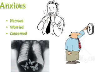 Anxious
 • Nervous
 • Worried
 • Concerned
 