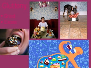 Gluttony
• Greed
• Excess
 