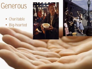 Generous
 • Charitable
 • Big-hearted
 