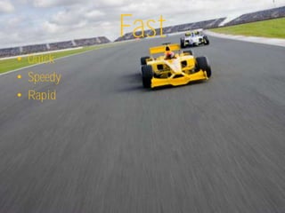 Fast
• Quick
• Speedy
• Rapid
 