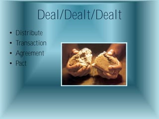 Deal/Dealt/Dealt
•   Distribute
•   Transaction
•   Agreement
•   Pact
 