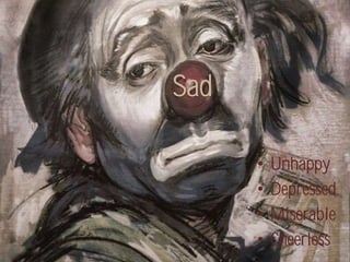 Sad

      •   Unhappy
      •   Depressed
      •   Miserable
      •   Cheerless
 