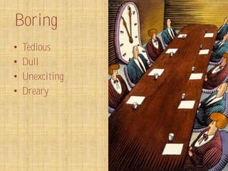 Boring
•   Tedious
•   Dull
•   Unexciting
•   Dreary
 