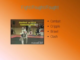 Fight/Fought/Fought

             •   Combat
             •   Cripple
             •   Brawl
             •   Clash
 