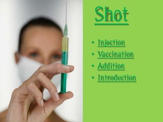 Shot
•   Injection
•   Vaccination
•   Addition
•   Introduction
 