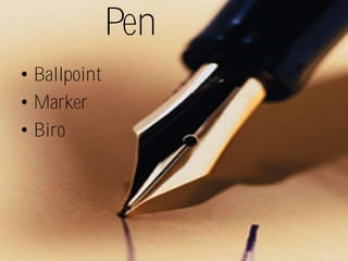 Pen
• Ballpoint
• Marker
• Biro
 