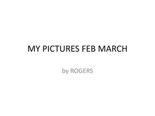 MY PICTURES FEB MARCH by ROGERS 