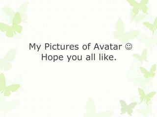 My Pictures of Avatar 
Hope you all like.
 