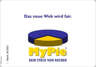 ©2007 mypie.eu




1 Stand          08 2007.



                            Das neue Web wird fair.