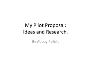 My Pilot Proposal:
Ideas and Research.
By Abbey Pallett

 