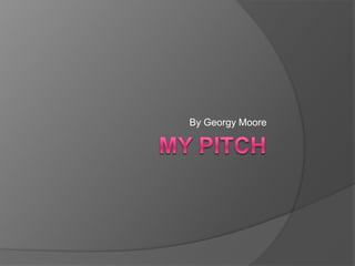 My Pitch By Georgy Moore 