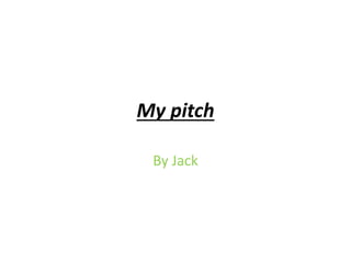 My pitch
By Jack
 
