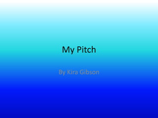 My Pitch
By Kira Gibson
 