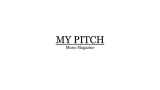 MY PITCH
Music Magazine
 