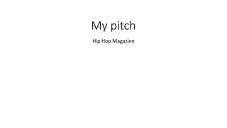 My pitch
Hip Hop Magazine
 