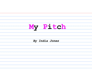 My Pitch
By India Jones

 