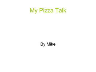 My Pizza Talk




   By Mike
 