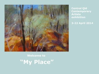 “My Place”
Central Qld
Contemporary
Artists
exhibition
3-22 April 2014
Welcome to
 