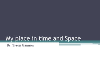 My place in time and Space By, Tyson Gannon 