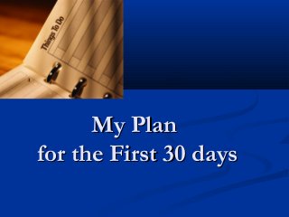My PlanMy Plan
for the First 30 daysfor the First 30 days
 