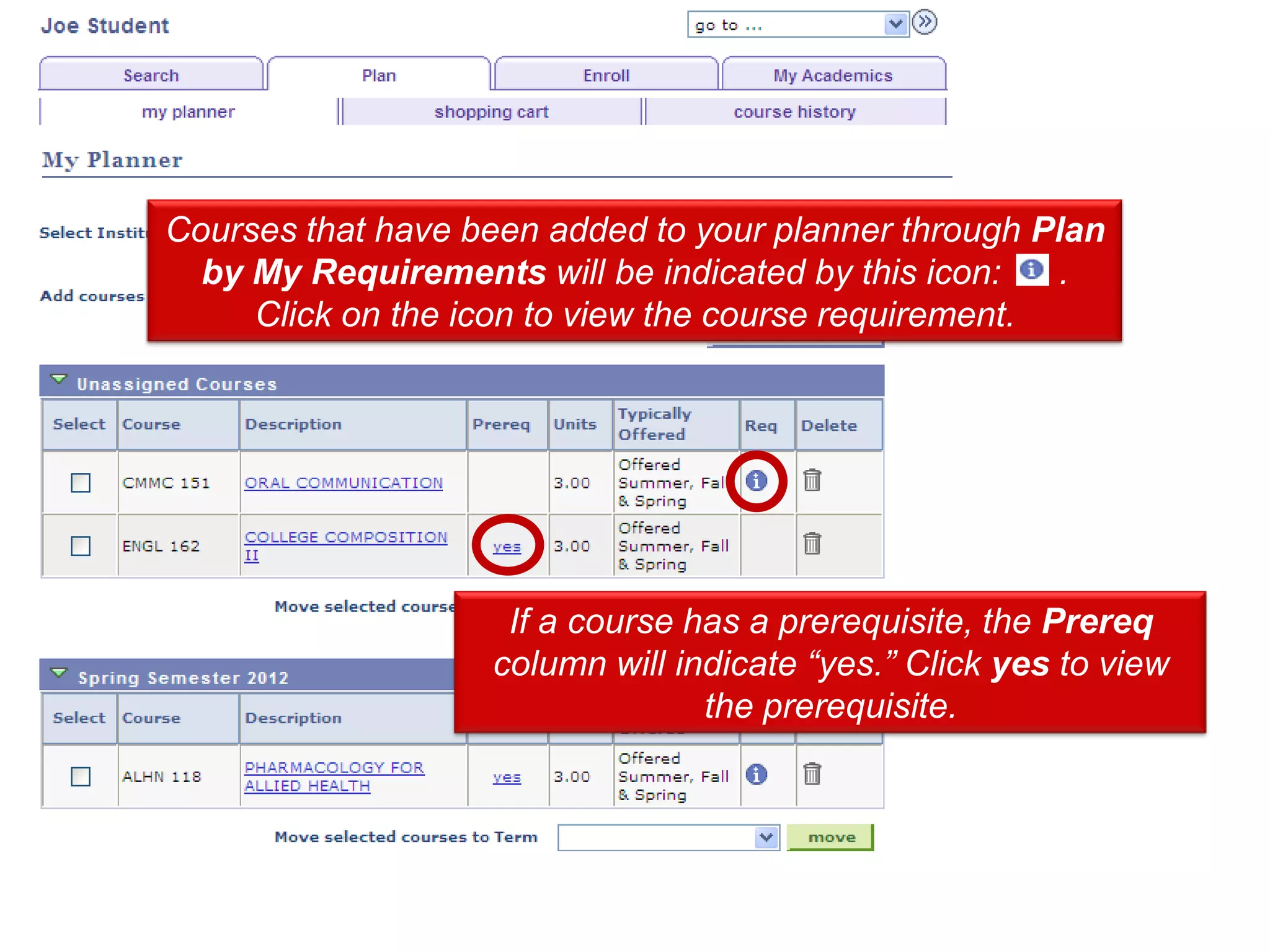 Courses that have been added to your planner through Plan
  by My Requirements will be indicated by this icon:   .
     Click on the icon to view the course requirement.




                    If a course has a prerequisite, the Prereq
                   column will indicate “yes.” Click yes to view
                                 the prerequisite.
 