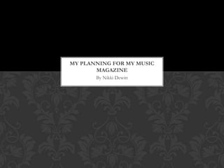MY PLANNING FOR MY MUSIC
       MAGAZINE
       By Nikki Dewitt
 
