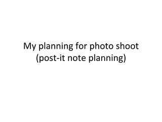 My planning for photo shoot (post-it note planning) 