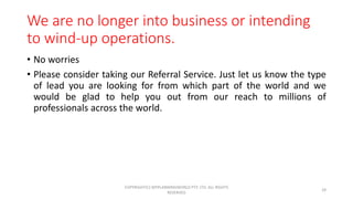 We are no longer into business or intending
to wind-up operations.
• No worries
• Please consider taking our Referral Serv...