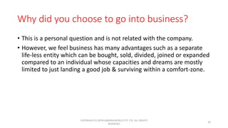Why did you choose to go into business?
• This is a personal question and is not related with the company.
• However, we f...