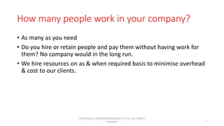 How many people work in your company?
• As many as you need
• Do you hire or retain people and pay them without having wor...