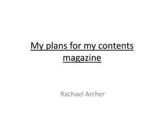 My plans for my contents
       magazine


      Rachael Archer
 