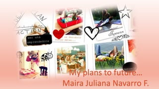 My plans to future…
Maira Juliana Navarro F.
 